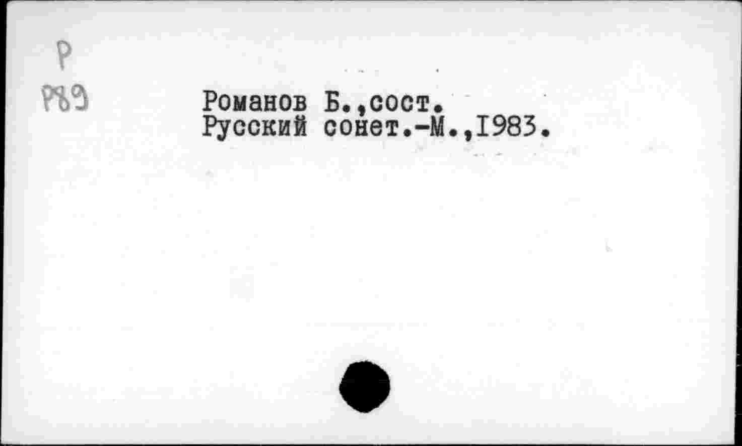 ﻿Романов Б.,сост.
Русский сонет.-М.,1983.